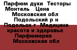 Парфюм духи  Тесторы Монталь › Цена ­ 1 000 - Московская обл., Подольский р-н, Подольск г. Медицина, красота и здоровье » Парфюмерия   . Московская обл.